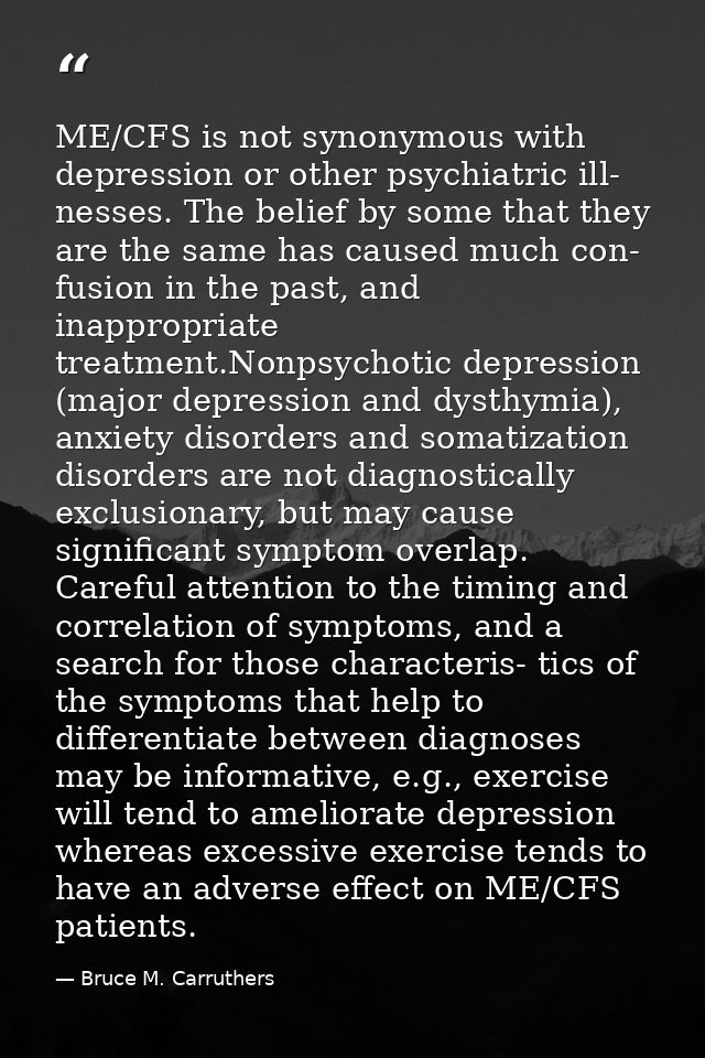 ME/CFS is not synonymous with depression or other psychiatric ill- nesses. The belief by some that they are the same has — Bruce M. Carruthers