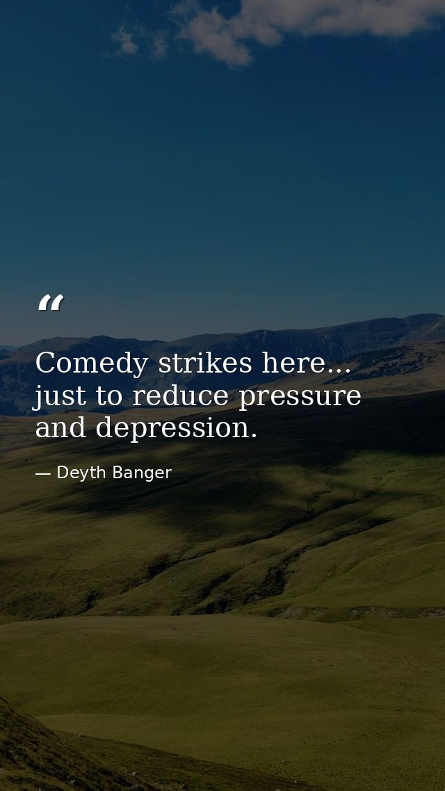 Comedy strikes here... just to reduce pressure and depression. — Deyth Banger