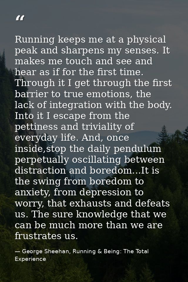 Running keeps me at a physical peak and sharpens my senses. It makes me touch and see and hear as if for the first time. — George Sheehan, Running & Being: The Total Experience