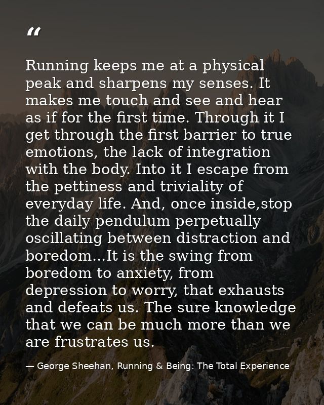 Running keeps me at a physical peak and sharpens my senses. It makes me touch and see and hear as if for the first time. — George Sheehan, Running & Being: The Total Experience