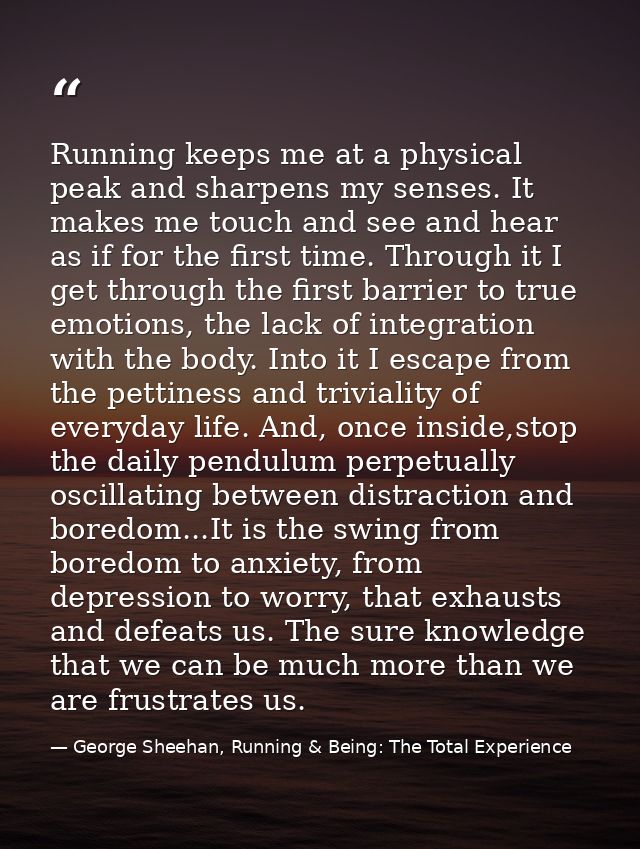 Running keeps me at a physical peak and sharpens my senses. It makes me touch and see and hear as if for the first time. — George Sheehan, Running & Being: The Total Experience