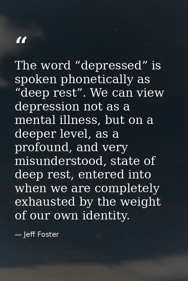 The word “depressed” is spoken phonetically as “deep rest”. We can view depression not as a mental illness, but on a dee — Jeff Foster