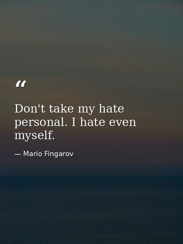 Don't take my hate personal. I hate even myself. — Mario Fingarov