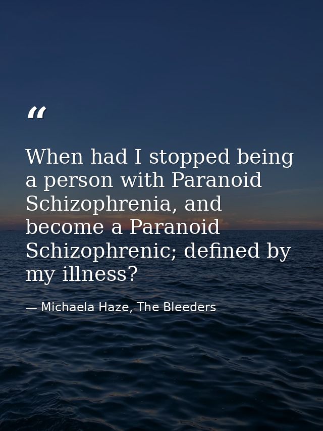When had I stopped being a person with Paranoid Schizophrenia, and become a Paranoid Schizophrenic; defined by my illnes — Michaela Haze, The Bleeders