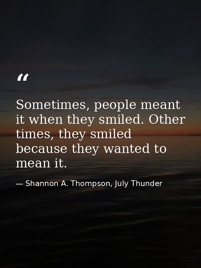 Sometimes, people meant it when they smiled. Other times, they smiled because they wanted to mean it. — Shannon A. Thompson, July Thunder