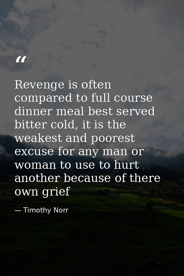Revenge is often compared to full course dinner meal best served bitter cold, it is the weakest and poorest excuse for a — Timothy Norr