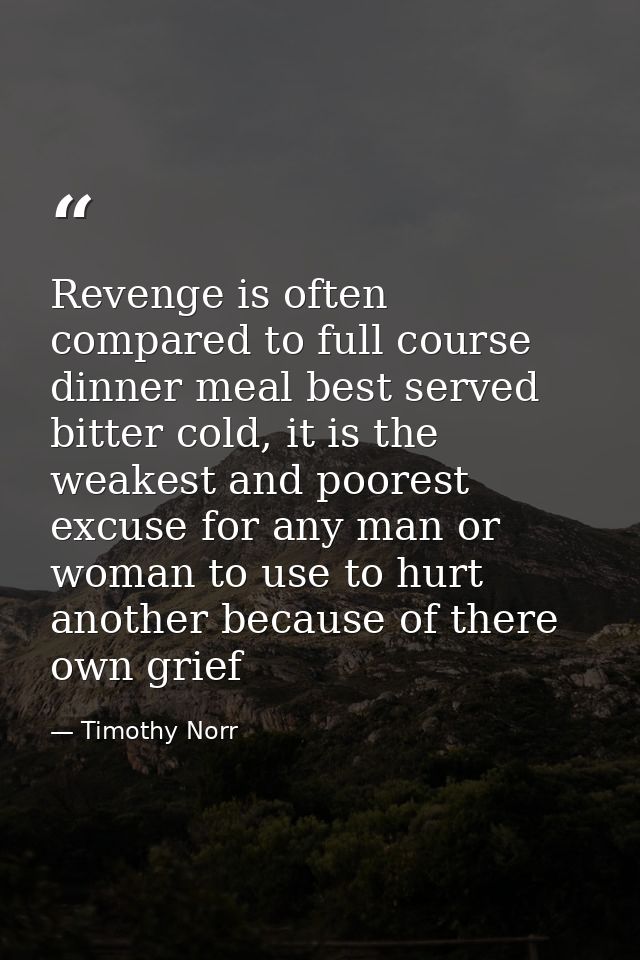 Revenge is often compared to full course dinner meal best served bitter cold, it is the weakest and poorest excuse for a — Timothy Norr