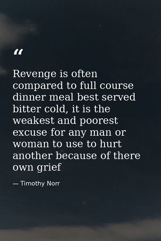 Revenge is often compared to full course dinner meal best served bitter cold, it is the weakest and poorest excuse for a — Timothy Norr