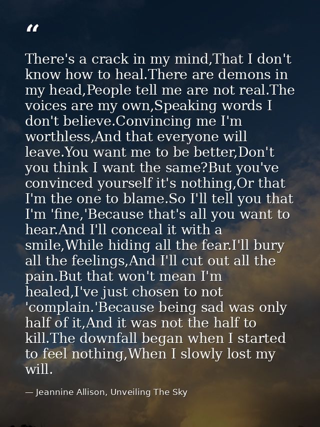 There's a crack in my mind,That I don't know how to heal.There are demons in my head,People tell me are not real.The voi — Jeannine Allison, Unveiling The Sky