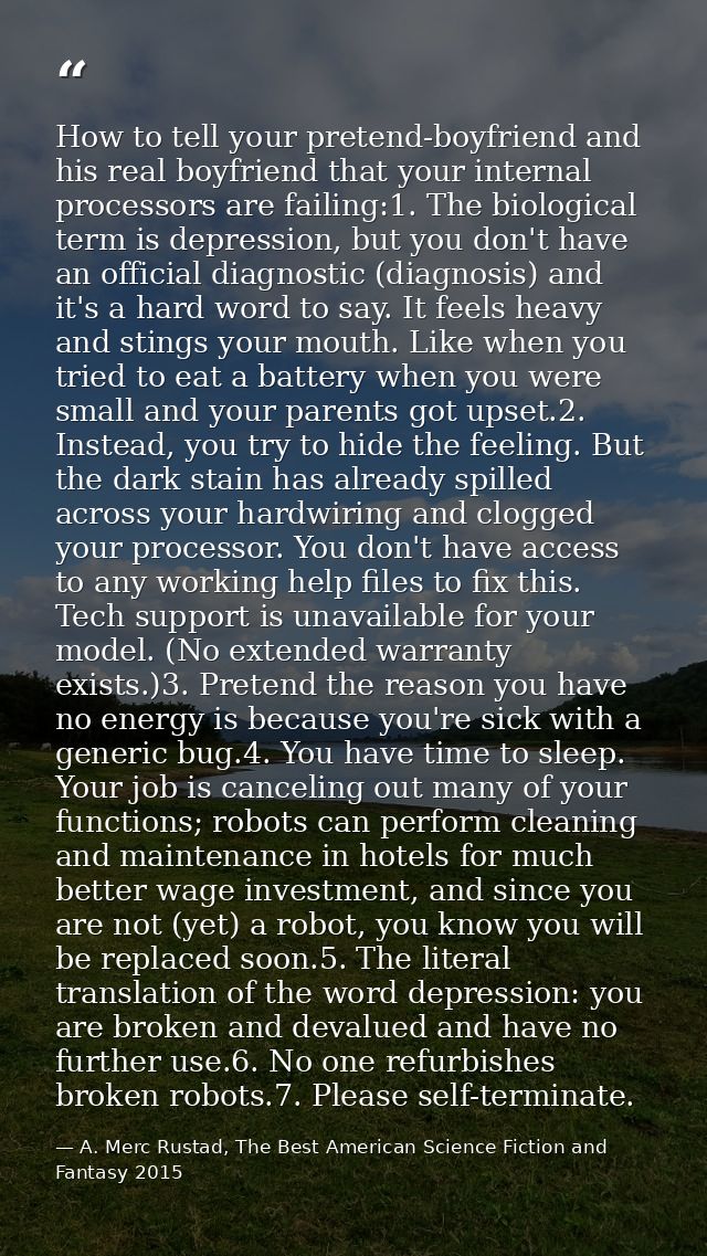How to tell your pretend-boyfriend and his real boyfriend that your internal processors are failing:1. The biological te — A. Merc Rustad, The Best American Science Fiction and Fantasy 2015