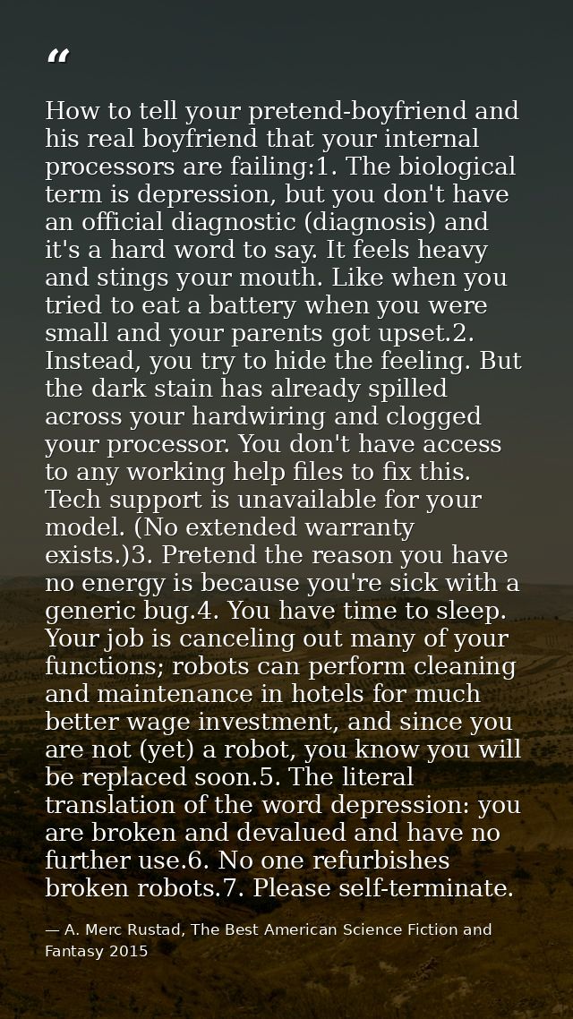 How to tell your pretend-boyfriend and his real boyfriend that your internal processors are failing:1. The biological te — A. Merc Rustad, The Best American Science Fiction and Fantasy 2015