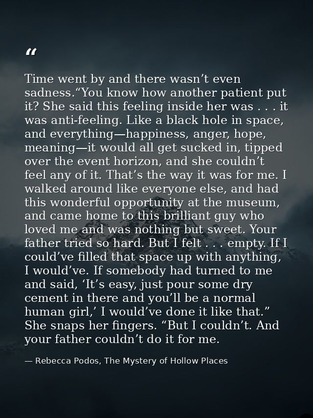 Time went by and there wasn’t even sadness.“You know how another patient put it? She said this feeling inside her was .  — Rebecca Podos, The Mystery of Hollow Places