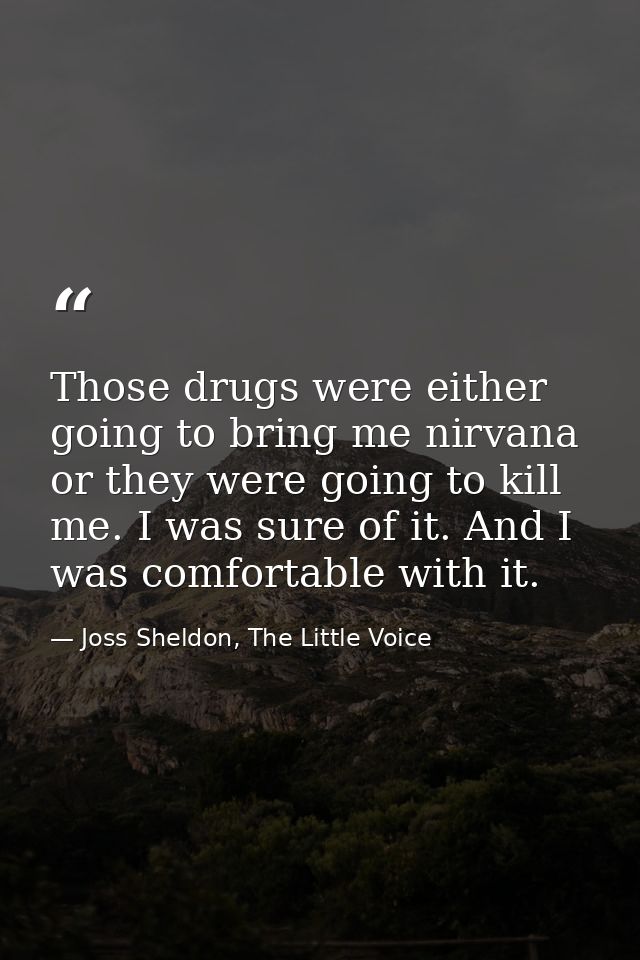 Those drugs were either going to bring me nirvana or they were going to kill me. I was sure of it. And I was comfortable — Joss Sheldon, The Little Voice