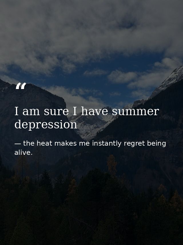 I am sure I have summer depression — the heat makes me instantly regret being alive.
