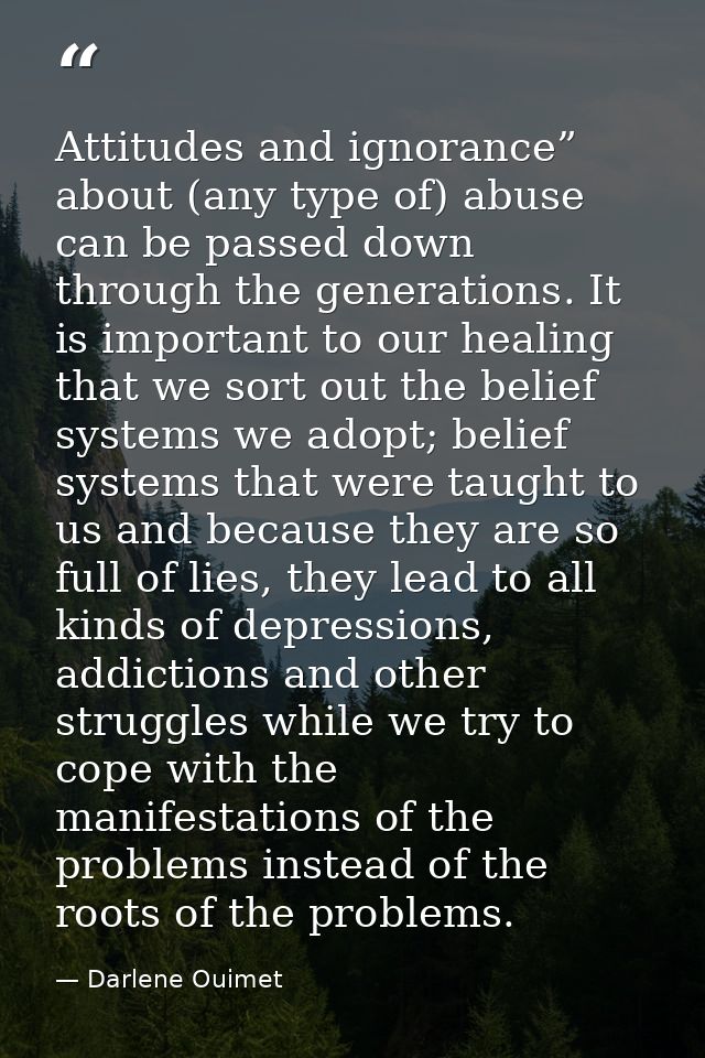 Attitudes and ignorance” about (any type of) abuse can be passed down through the generations. It is important to our he — Darlene Ouimet