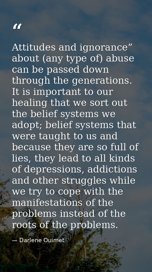 Attitudes and ignorance” about (any type of) abuse can be passed down through the generations. It is important to our he — Darlene Ouimet