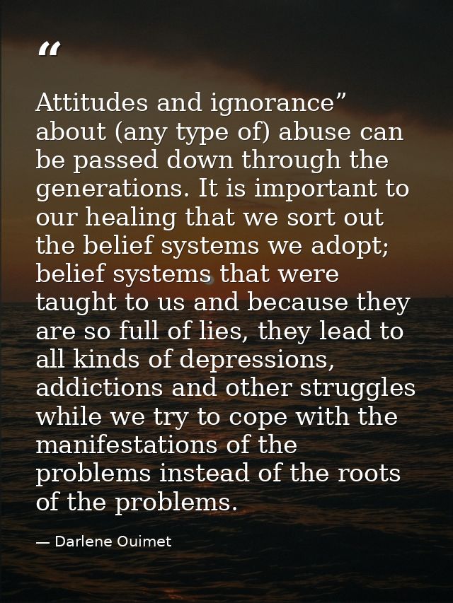 Attitudes and ignorance” about (any type of) abuse can be passed down through the generations. It is important to our he — Darlene Ouimet