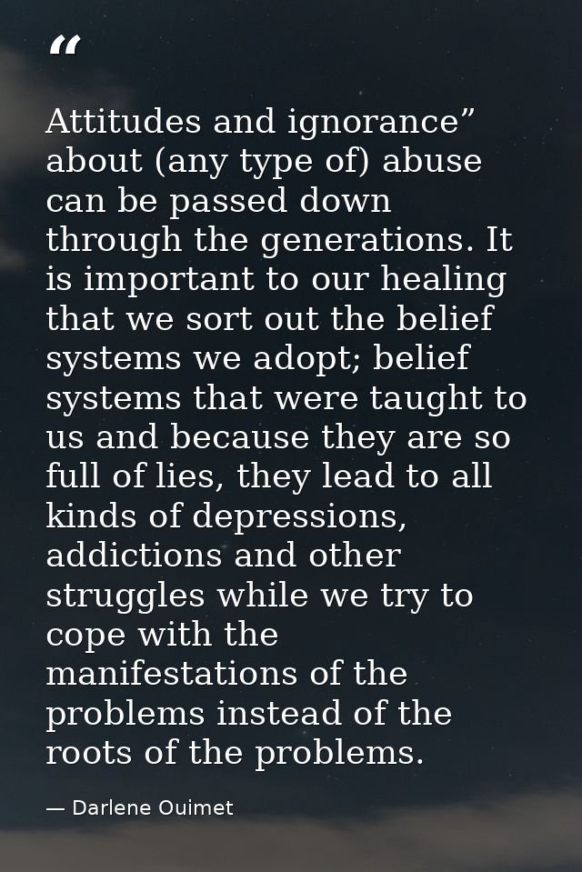 Attitudes and ignorance” about (any type of) abuse can be passed down through the generations. It is important to our he — Darlene Ouimet