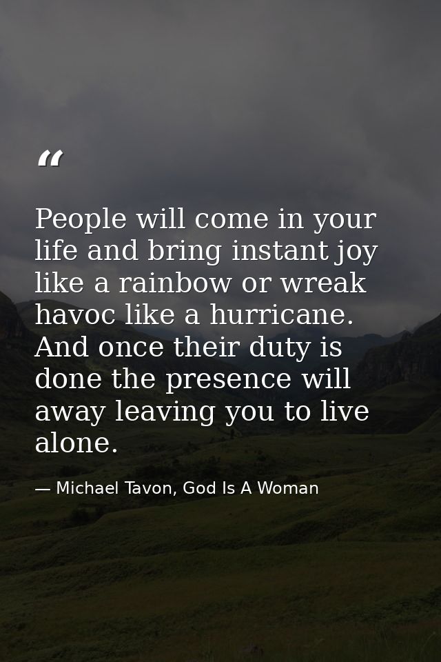 People will come in your life and bring instant joy like a rainbow or wreak havoc like a hurricane. And once their duty  — Michael Tavon, God Is A Woman