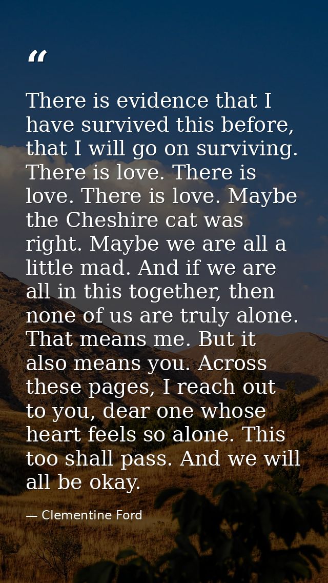 There is evidence that I have survived this before, that I will go on surviving. There is love. There is love. There is  — Clementine Ford