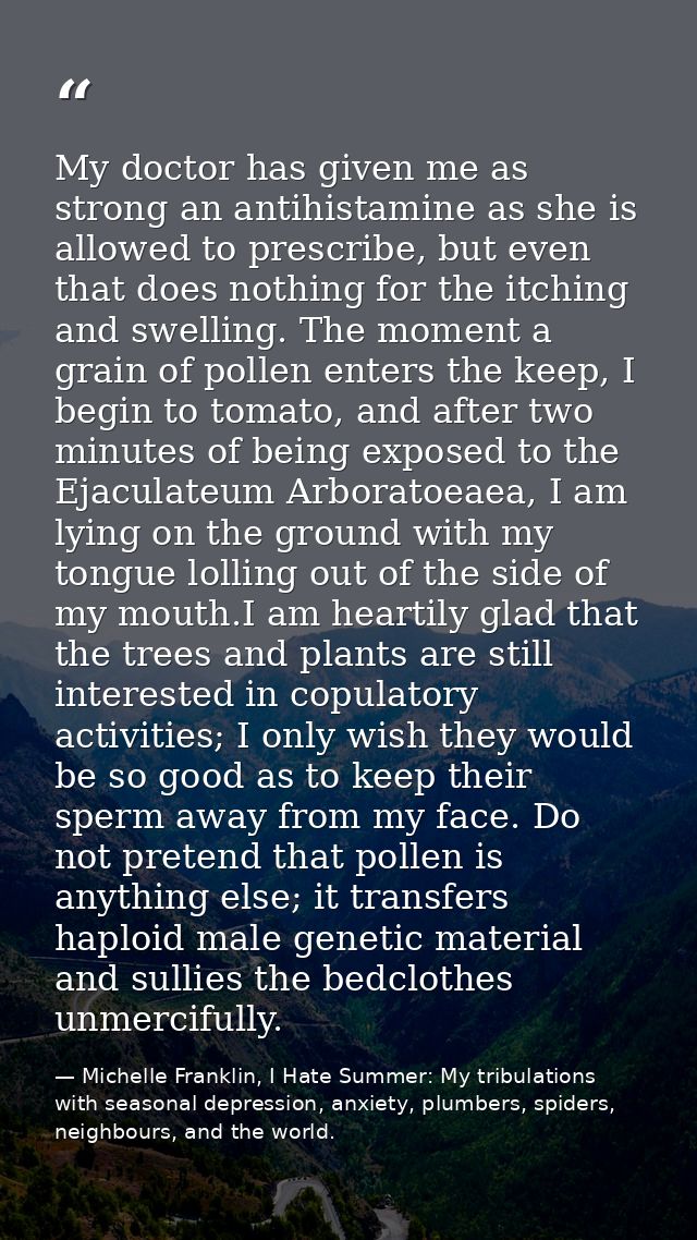 My doctor has given me as strong an antihistamine as she is allowed to prescribe, but even that does nothing for the itc — Michelle Franklin, I Hate Summer: My tribulations with seasonal depression, anxiety, plumbers, spiders, neighbours, and the world.