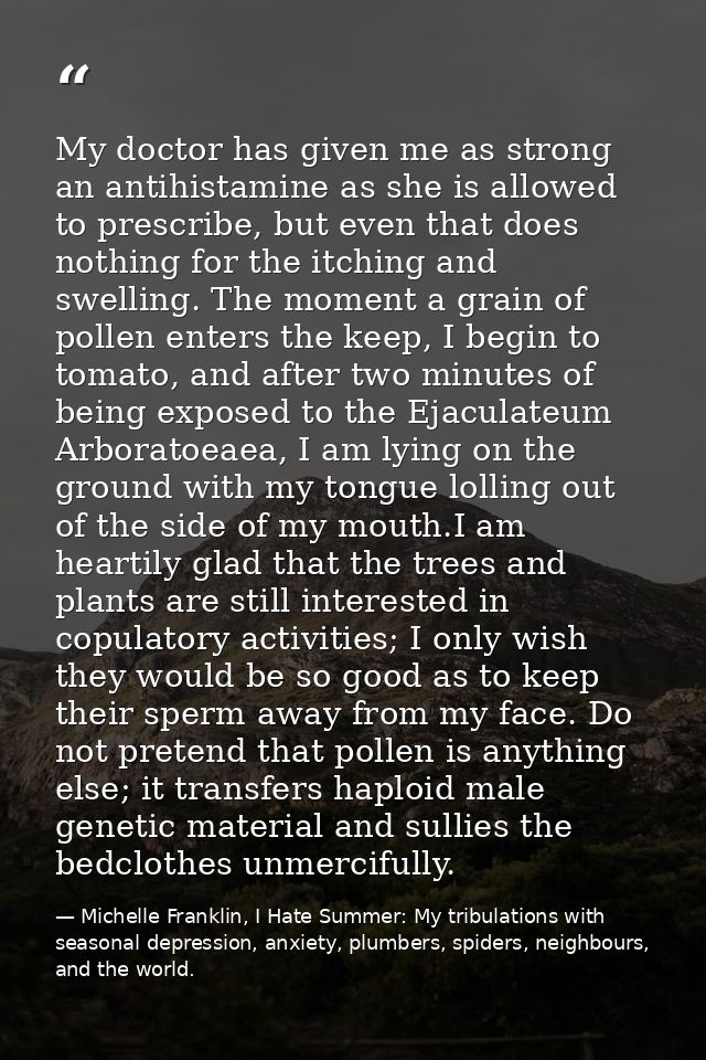 My doctor has given me as strong an antihistamine as she is allowed to prescribe, but even that does nothing for the itc — Michelle Franklin, I Hate Summer: My tribulations with seasonal depression, anxiety, plumbers, spiders, neighbours, and the world.