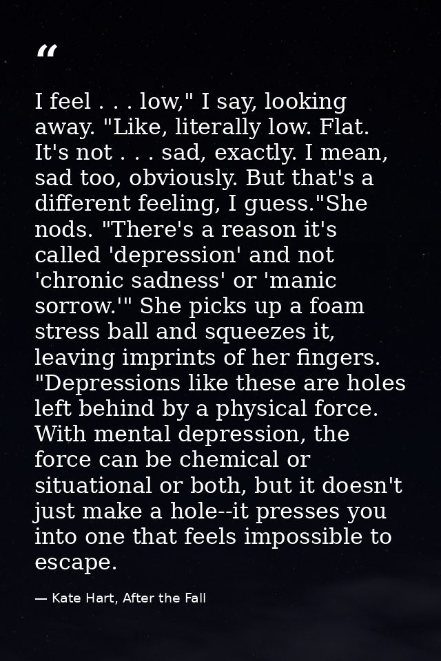 I feel . . . low," I say, looking away. "Like, literally low. Flat. It's not . . . sad, exactly. I mean, sad too, obviou — Kate Hart, After the Fall