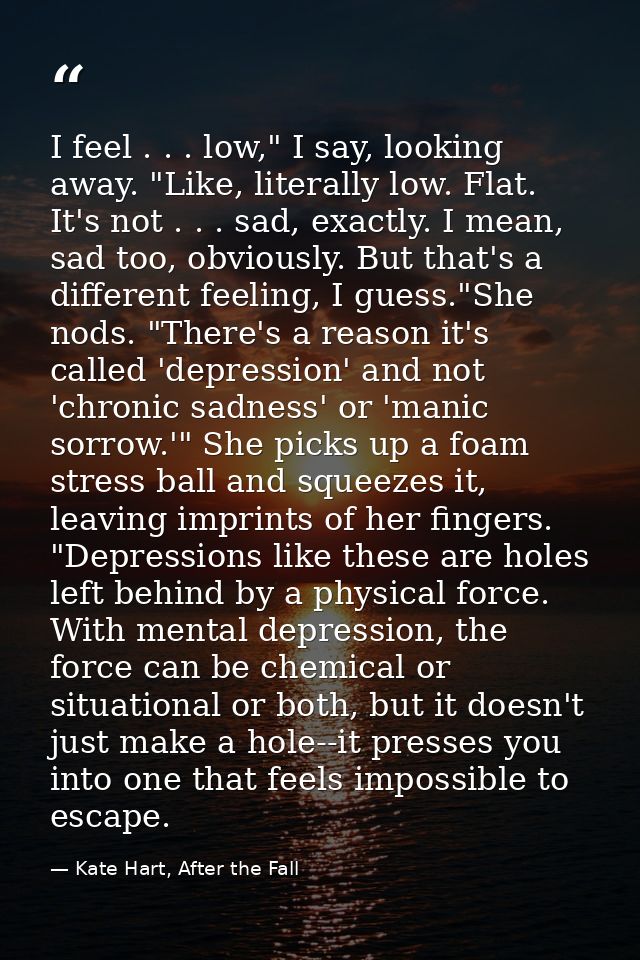 I feel . . . low," I say, looking away. "Like, literally low. Flat. It's not . . . sad, exactly. I mean, sad too, obviou — Kate Hart, After the Fall