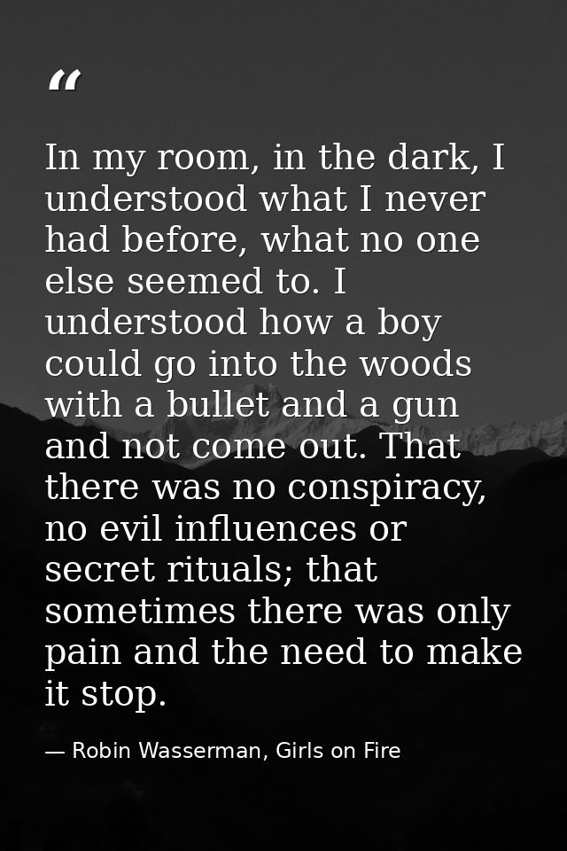 In my room, in the dark, I understood what I never had before, what no one else seemed to. I understood how a boy could  — Robin Wasserman, Girls on Fire