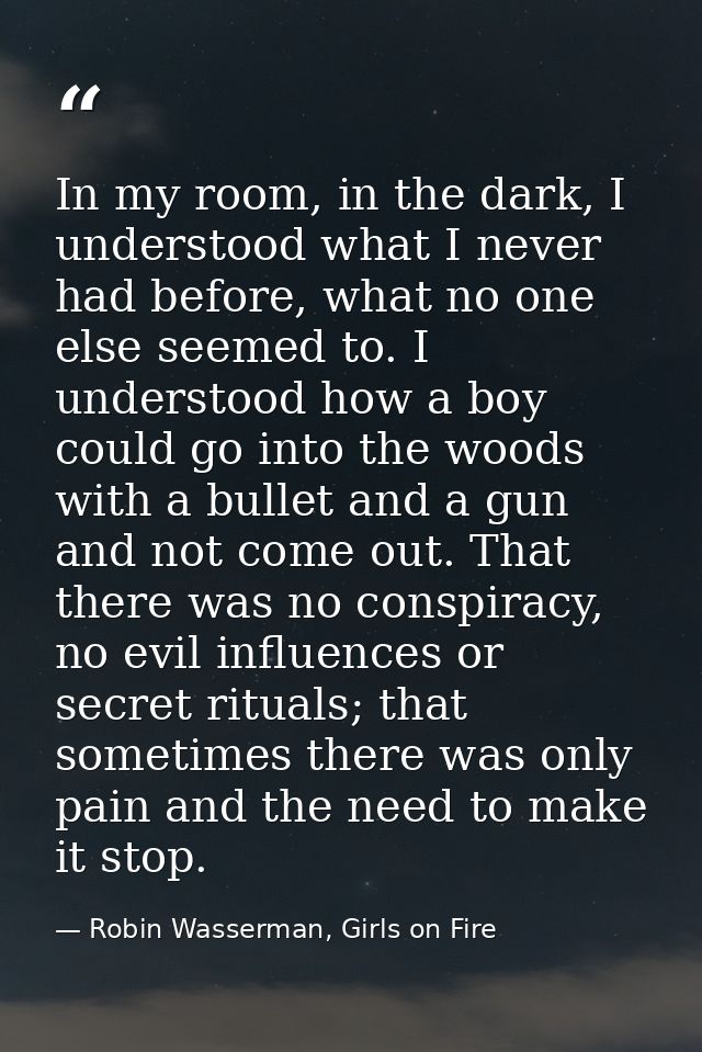 In my room, in the dark, I understood what I never had before, what no one else seemed to. I understood how a boy could  — Robin Wasserman, Girls on Fire