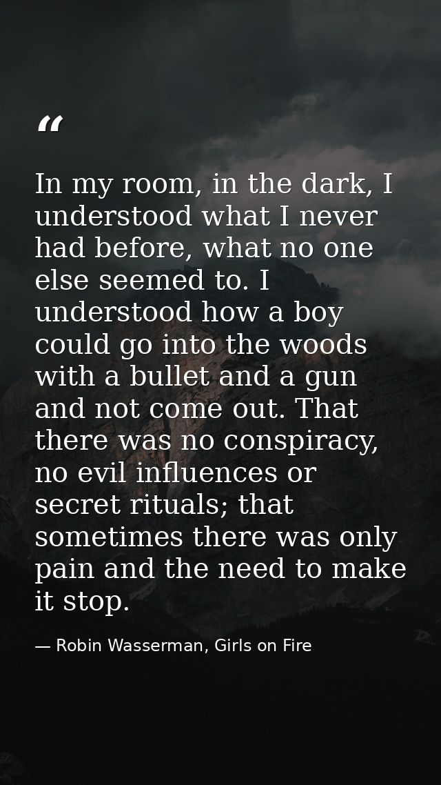 In my room, in the dark, I understood what I never had before, what no one else seemed to. I understood how a boy could  — Robin Wasserman, Girls on Fire