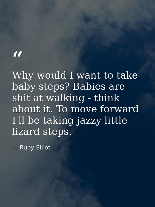 Why would I want to take baby steps? Babies are shit at walking - think about it. To move forward I'll be taking jazzy l — Ruby Elliot
