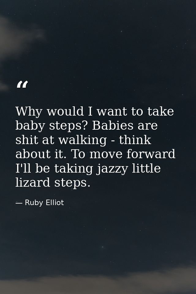 Why would I want to take baby steps? Babies are shit at walking - think about it. To move forward I'll be taking jazzy l — Ruby Elliot
