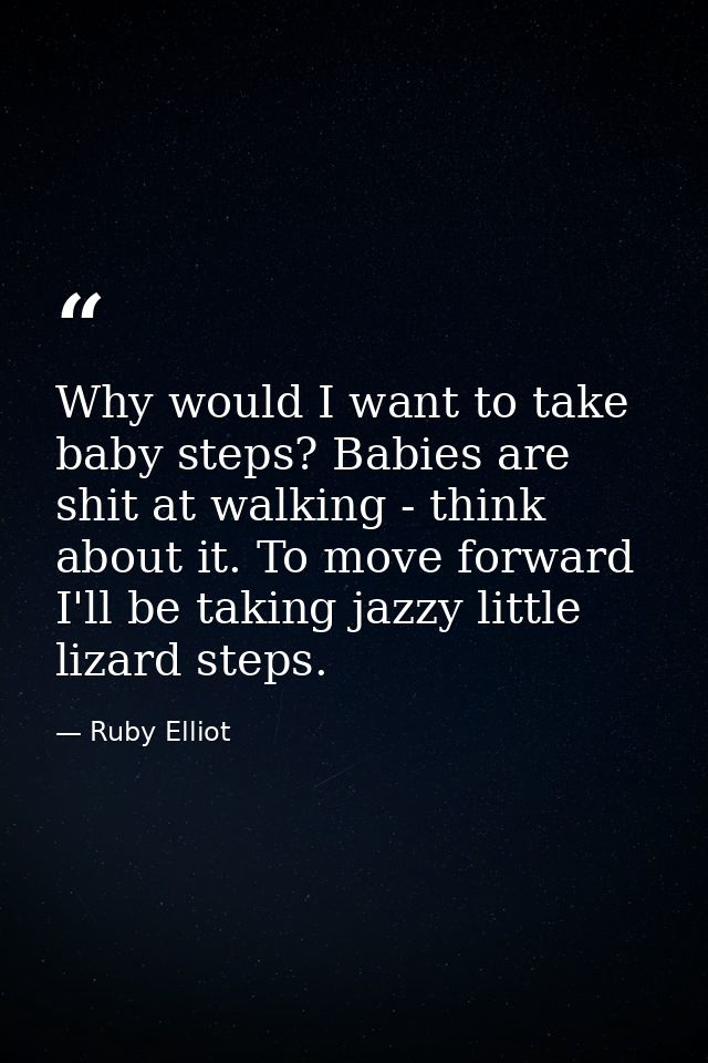 Why would I want to take baby steps? Babies are shit at walking - think about it. To move forward I'll be taking jazzy l — Ruby Elliot