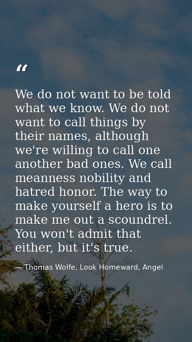 We do not want to be told what we know. We do not want to call things by their names, although we're willing to call one — Thomas Wolfe, Look Homeward, Angel