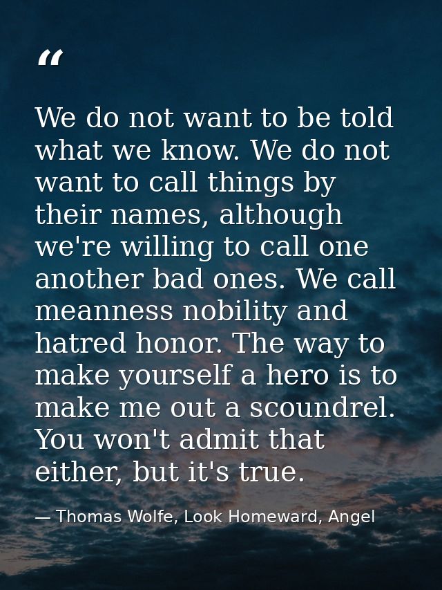 We do not want to be told what we know. We do not want to call things by their names, although we're willing to call one — Thomas Wolfe, Look Homeward, Angel