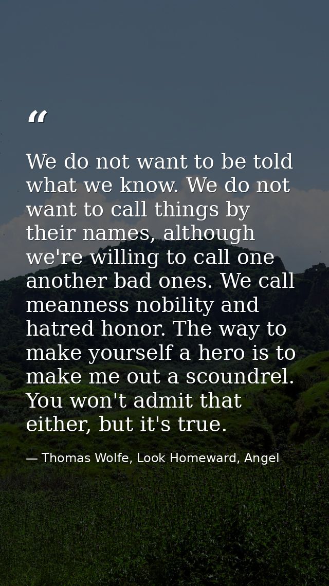 We do not want to be told what we know. We do not want to call things by their names, although we're willing to call one — Thomas Wolfe, Look Homeward, Angel