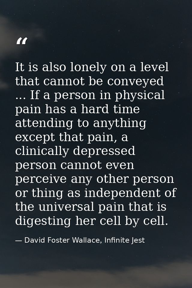 It is also lonely on a level that cannot be conveyed ... If a person in physical pain has a hard time attending to anyth — David Foster Wallace, Infinite Jest