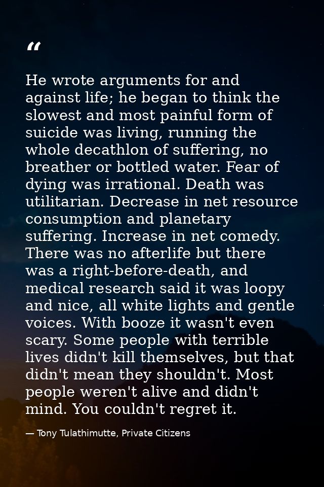 He wrote arguments for and against life; he began to think the slowest and most painful form of suicide was living, runn — Tony Tulathimutte, Private Citizens