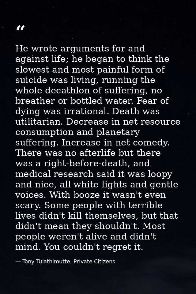 He wrote arguments for and against life; he began to think the slowest and most painful form of suicide was living, runn — Tony Tulathimutte, Private Citizens