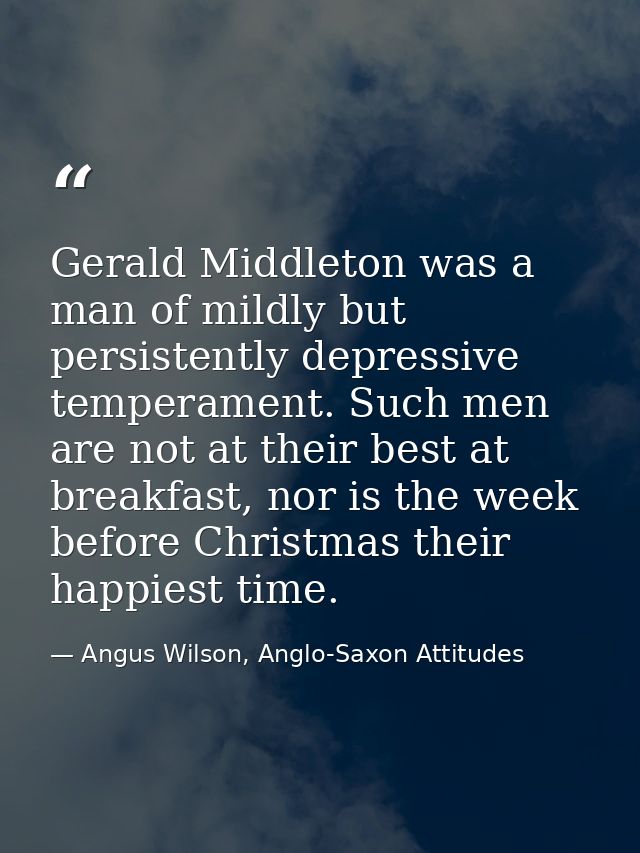 Gerald Middleton was a man of mildly but persistently depressive temperament. Such men are not at their best at breakfas — Angus Wilson, Anglo-Saxon Attitudes