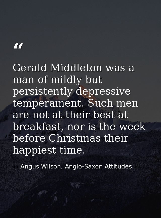 Gerald Middleton was a man of mildly but persistently depressive temperament. Such men are not at their best at breakfas — Angus Wilson, Anglo-Saxon Attitudes