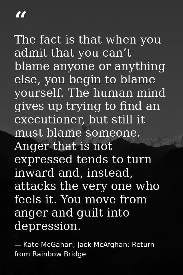The fact is that when you admit that you can’t blame anyone or anything else, you begin to blame yourself. The human min — Kate McGahan, Jack McAfghan: Return from Rainbow Bridge