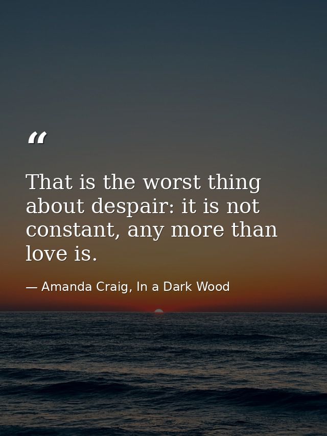That is the worst thing about despair: it is not constant, any more than love is. — Amanda Craig, In a Dark Wood
