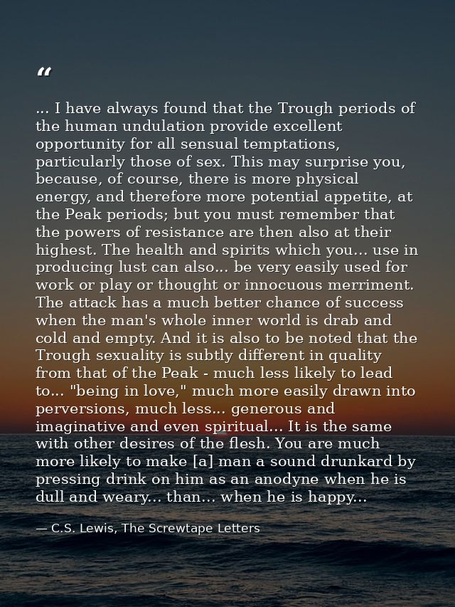 ... I have always found that the Trough periods of the human undulation provide excellent opportunity for all sensual te — C.S. Lewis, The Screwtape Letters
