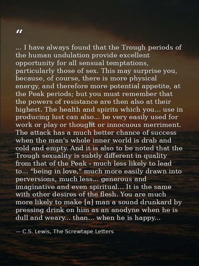 ... I have always found that the Trough periods of the human undulation provide excellent opportunity for all sensual te — C.S. Lewis, The Screwtape Letters