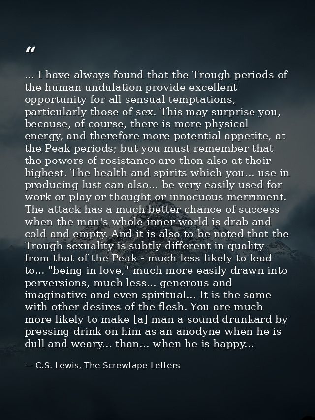 ... I have always found that the Trough periods of the human undulation provide excellent opportunity for all sensual te — C.S. Lewis, The Screwtape Letters