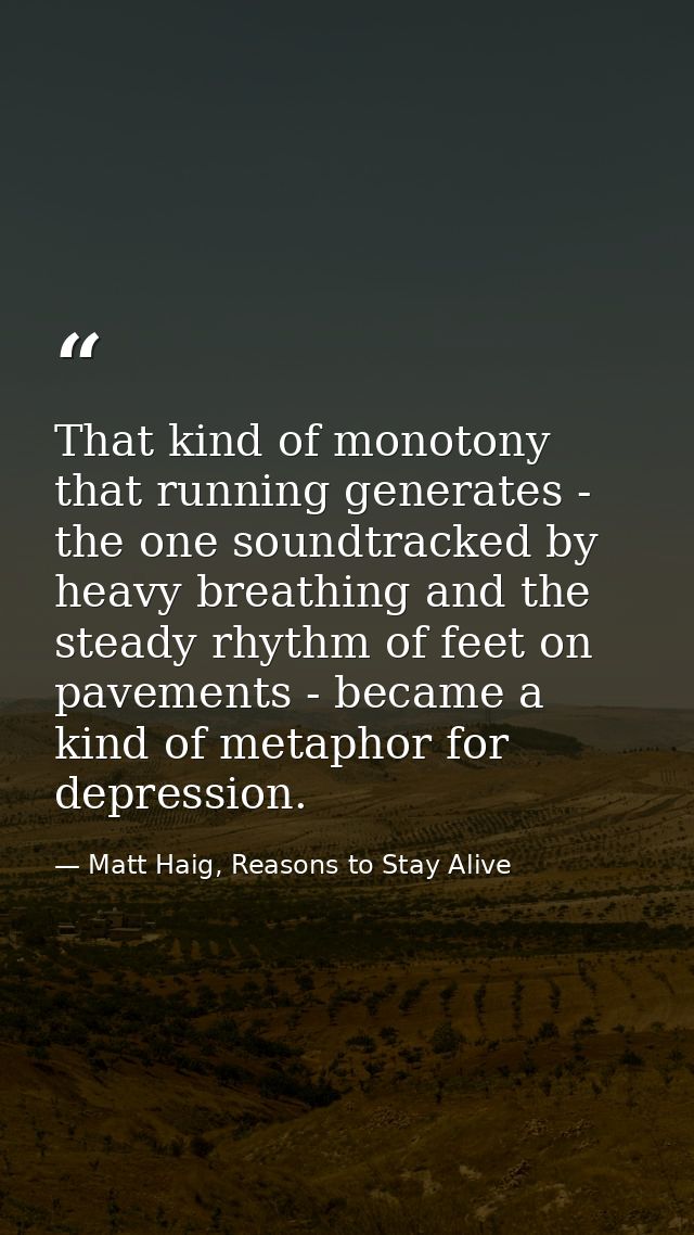 That kind of monotony that running generates - the one soundtracked by heavy breathing and the steady rhythm of feet on  — Matt Haig, Reasons to Stay Alive