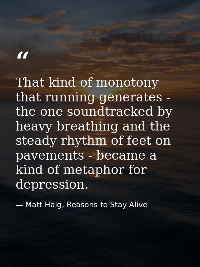 That kind of monotony that running generates - the one soundtracked by heavy breathing and the steady rhythm of feet on  — Matt Haig, Reasons to Stay Alive