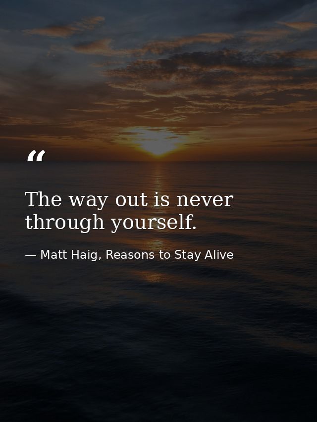 The way out is never through yourself. — Matt Haig, Reasons to Stay Alive